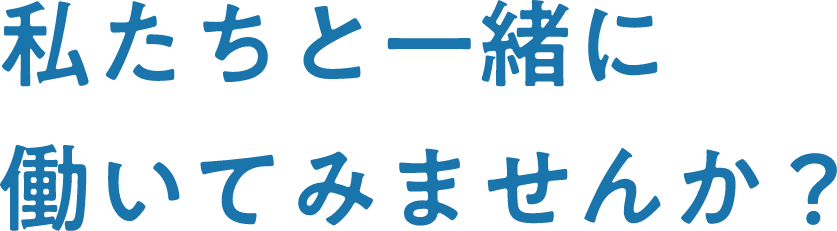 私たちと一緒に働いてみませんか？
